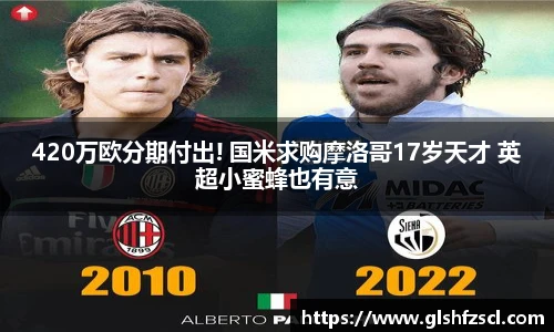 420万欧分期付出! 国米求购摩洛哥17岁天才 英超小蜜蜂也有意